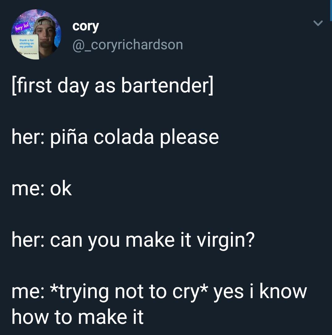 funny work memes - presentation - hey lol cory Thank for clicking on my pro first day as bartender her pia colada please me ok her can you make it virgin? me trying not to cry yes i know how to make it