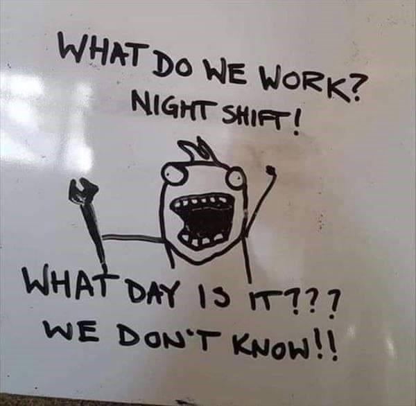 funny work memes - night shift like - What Do We Work? Night Shift! What Day Is It??? We Don'T Know!!