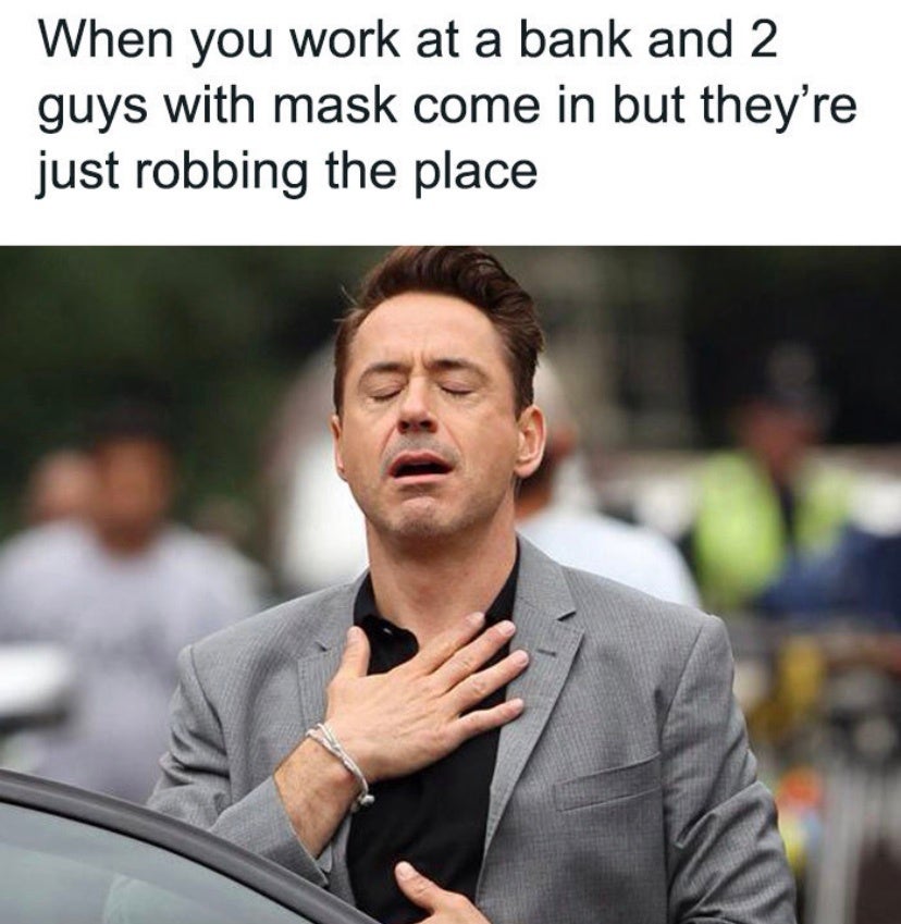 work-memes - When you work at a bank and 2 guys with mask come in but they're just robbing the place