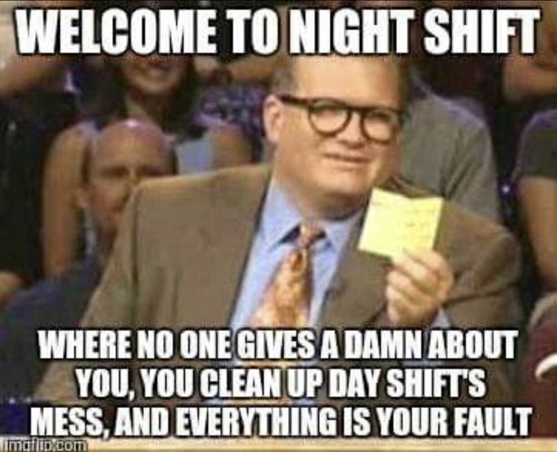 work-memes-night shift meme - Welcome To Night Shift Where No One Gives A Damn About You, You Clean Up Day Shift'S Mess, And Everything Is Your Fault imaflip.com