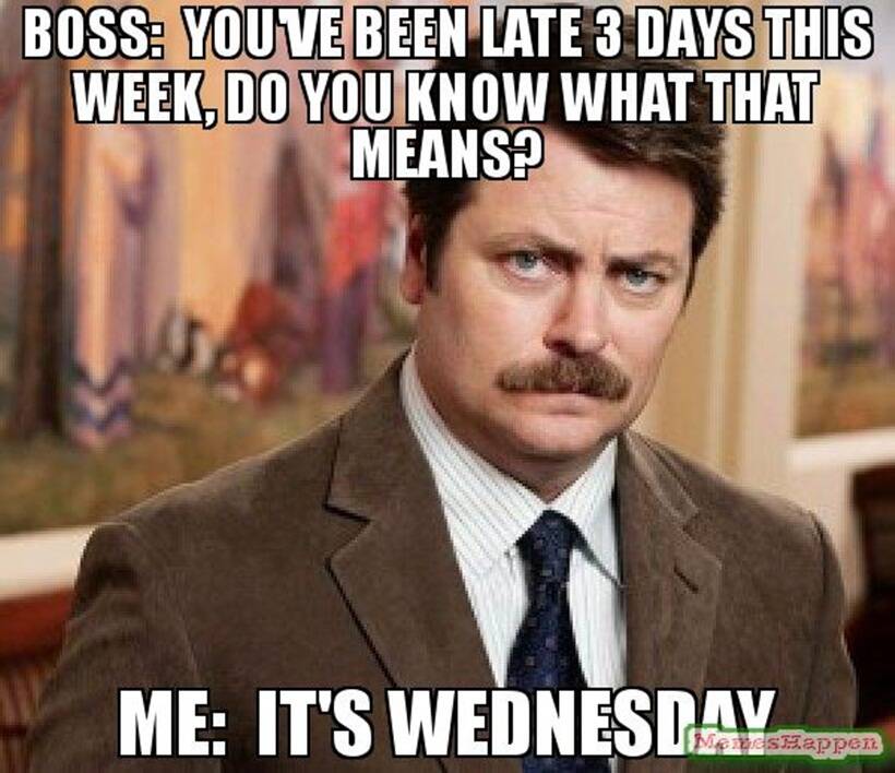 work memes - ron swanson -  Boss. Youve Been Late 3 Days This Week, Do You Know What That Means? Me It'S Wednesday,