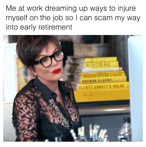 work memes - funny work memes - Lott Erwitt Skolor Me at work dreaming up ways to injure myself on the job so I can scam my way into early retirement