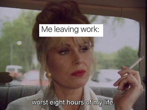 work memes - funny memes work - Me leaving work worst eight hours of my life.