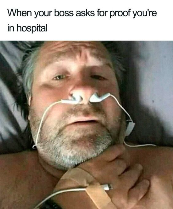 work memes - random funny memes - When your boss asks for proof you're in hospital