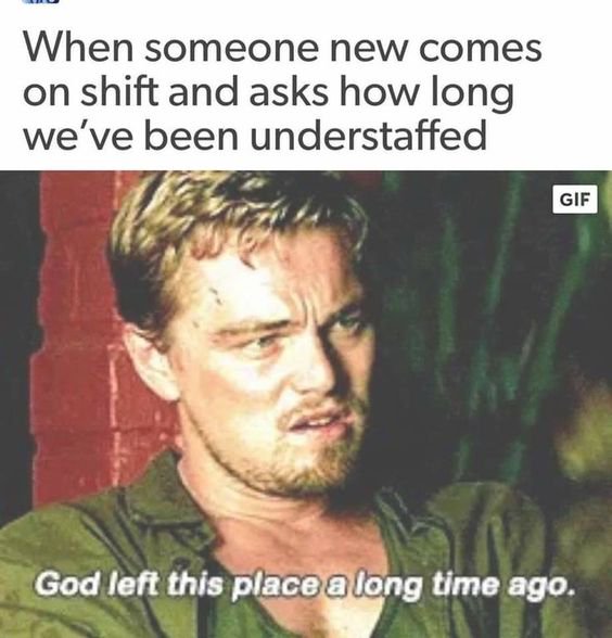 work memes - work memes - When someone new comes on shift and asks how long we've been understaffed Gif God left this place a long time ago.