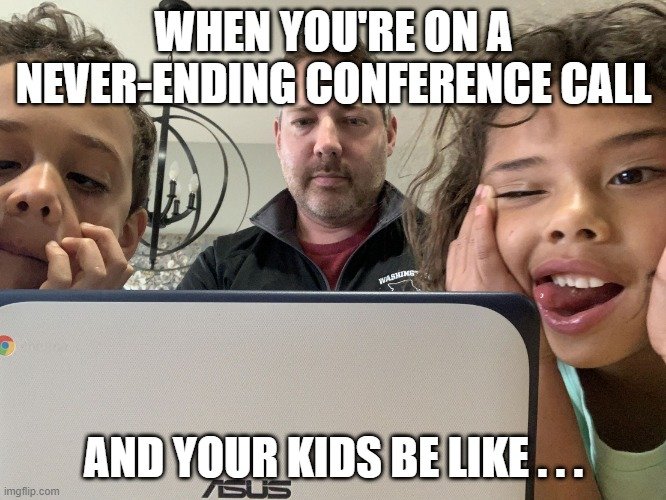 work memes - work from home meme - When You'Re On A NeverEnding Conference Call Washine And Your Kids Be ... imgflip.com Sus