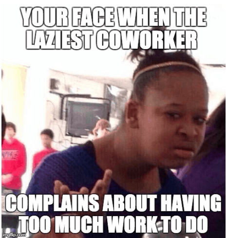 work memes - funny fortnite memes - Your Face When The Laziest Coworker Complains About Having Too Much Work To Do imgflip.com