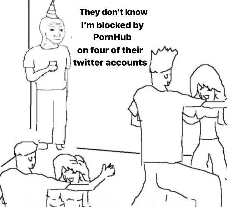 they dont know im wojak meme twitter - wish i was at home meme techno - They don't know I'm blocked by PornHub on four of their twitter accounts Inn