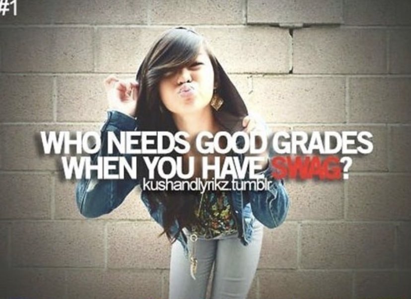 cringeworthy people - swag posts - Who Needs Good Grades When You Have? kushandlyrikz.tumblr