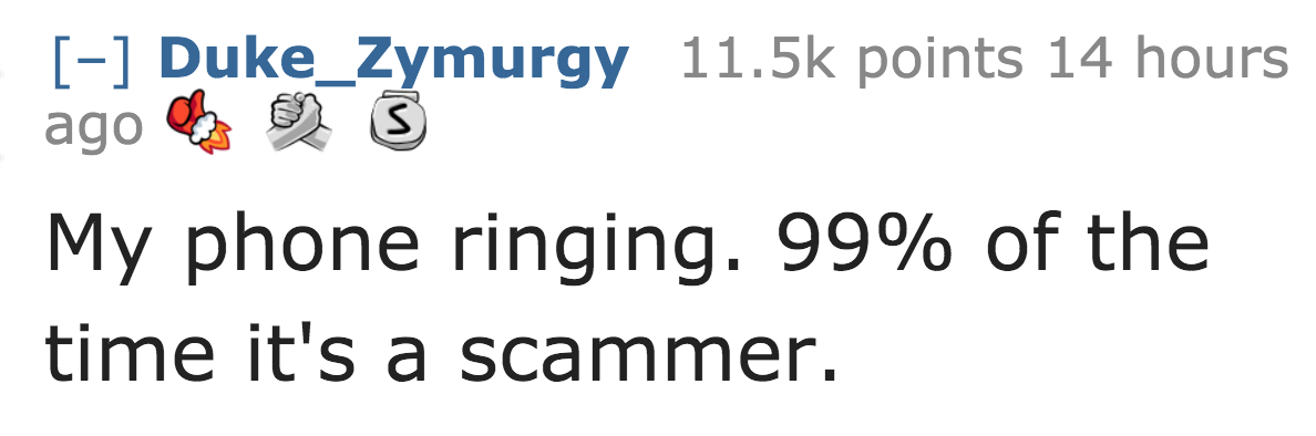 number - Duke_Zymurgy points 14 hours ago 25 My phone ringing. 99% of the time it's a scammer.