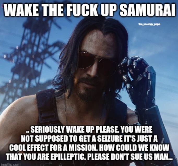 cyberpunk 2077 memes - Keanu Reeves - Wake The Fuck Up Samurai theneda.pepe .. Seriously Wake Up Please You Were Not Supposed To Get A Seizure It'S Just A Cool Effect For A Mission. How Could We Know That You Are Epilleptic. Please Don'T Sue Us Man.. imgf