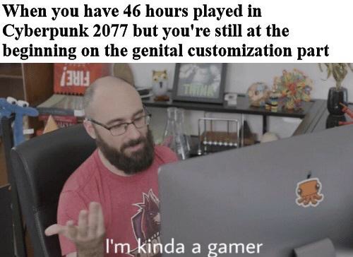 cyberpunk 2077 memes - Keanu Reeves - im kinda a gamer meme - When you have 46 hours played in Cyberpunk 2077 but you're still at the beginning on the genital customization part 2013 I'm kinda a gamer