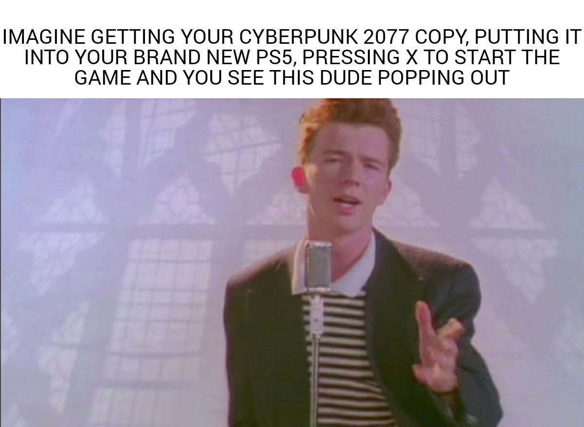cyberpunk 2077 memes - Keanu Reeves - rick roll - Imagine Getting Your Cyberpunk 2077 Copy, Putting It Into Your Brand New PS5, Pressing X To Start The Game And You See This Dude Popping Out be