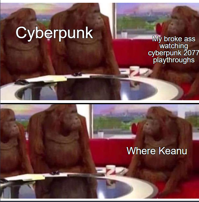 cyberpunk 2077 memes - Keanu Reeves - monke where banana - Cyberpunk My broke ass watching cyberpunk 2077 playthroughs Where Keanu