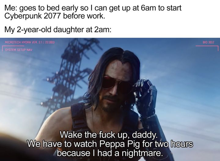 cyberpunk 2077 memes - Keanu Reeves - cyberpunk 2077 keanu reeves - Me goes to bed early so I can get up at 6am to start Cyberpunk 2077 before work. My 2yearold daughter at 2am Bio Microtech Hydra Ver. .003 System Setup Nav Wake the fuck up, daddy. We hav