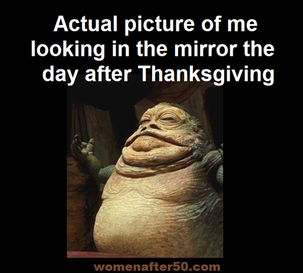 joba star wars - Actual picture of me looking in the mirror the day after Thanksgiving womenafter50.com