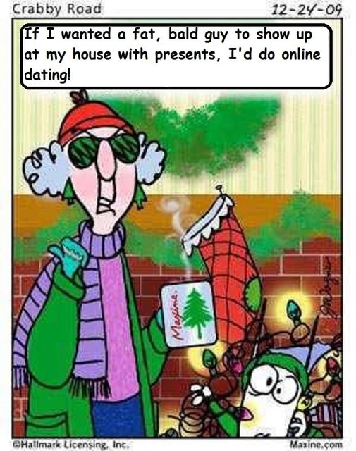 maxine cartoons - Crabby Road 122409 If I wanted a fat, bald guy to show up at my house with presents, I'd do online dating! Hallmark Licensing, Inc. Maxine.com