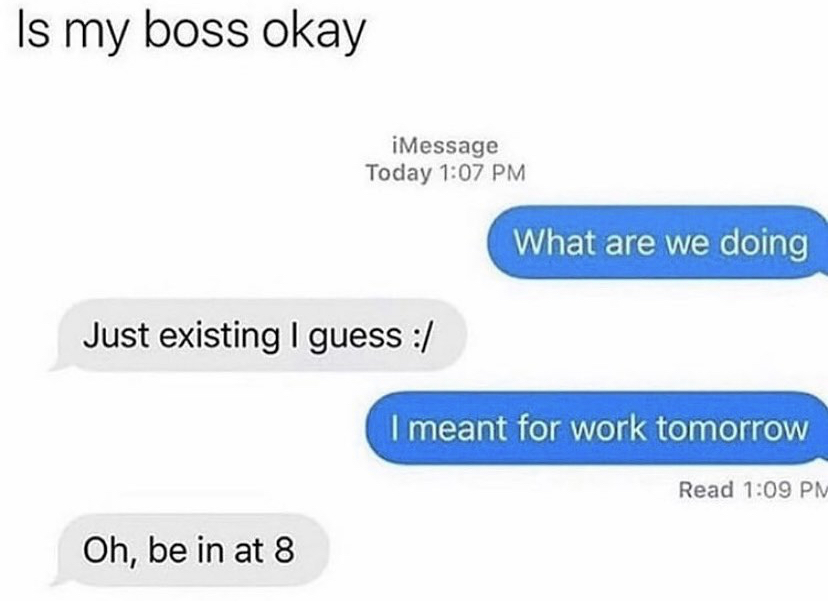 funny memes - organization - Is my boss okay iMessage Today What are we doing Just existing I guess I meant for work tomorrow Read Oh, be in at 8