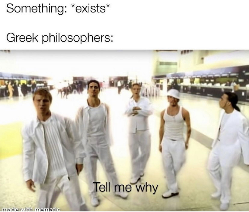 funny memes - backstreet boys i want it that way - Something exists Greek philosophers Tell me why made with mematic