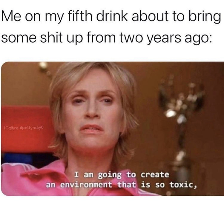funny memes - am going to create an environment - Me on my fifth drink about to bring some shit up from two years ago Ig I am going to create an environment that is so toxic,