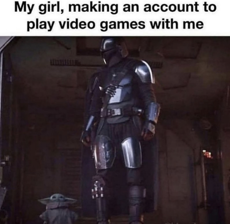 funny memes - memes 2020 video games - My girl, making an account to play video games with me
