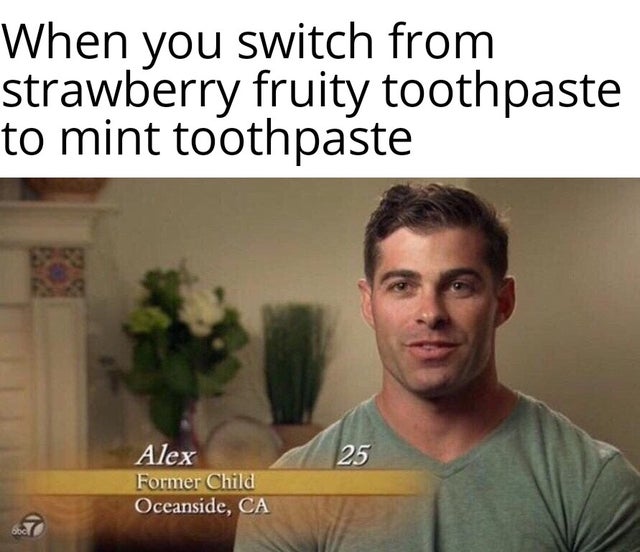 dank memes - photo caption - When you switch from strawberry fruity toothpaste to mint toothpaste 25 Alex Former Child Oceanside, Ca