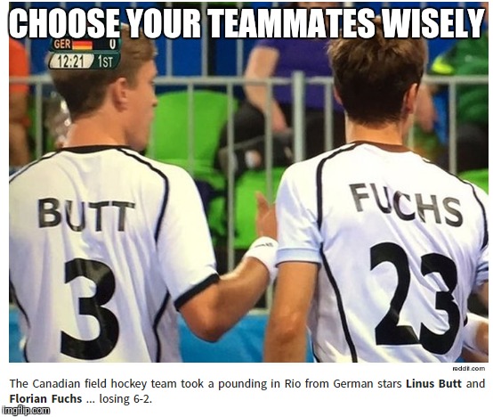teamwork-memes-butt fuch - Choose Your Teammates Wisely Ger 0 1st Fuchs Butt 3 23 reddit.com The Canadian field hockey team took a pounding in Rio from German stars Linus Butt and Florian Fuchs ... losing 62. imgflip.com