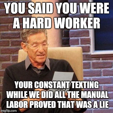 teamwork-memes-dallas cowboys memes 2019 - You Said You Were A Hard Worker Your Constant Texting While We Did All The Manual Labor Proved That Was A Lie imgflip.com