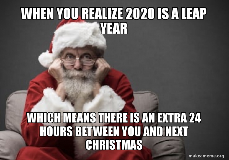 funny 2020 chirstmas memes - leap year meme - When You Realize 2020 Is A Leap Year Which Means There Is An Extra 24 Hours Between You And Next Christmas makeameme.org