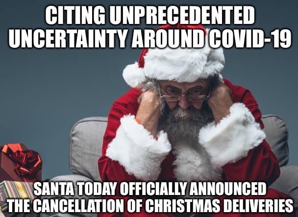 funny 2020 chirstmas memes - sad santa - Citing Unprecedented Uncertainty Around Covid19 Santa Today Officially Announced The Cancellation Of Christmas Deliveries
