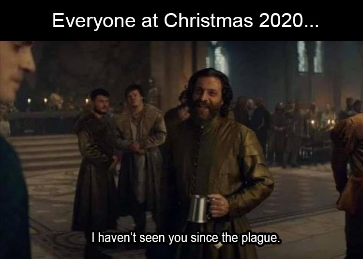 funny 2020 chirstmas memes - school memes 2020 - Everyone at Christmas 2020... I haven't seen you since the plague.
