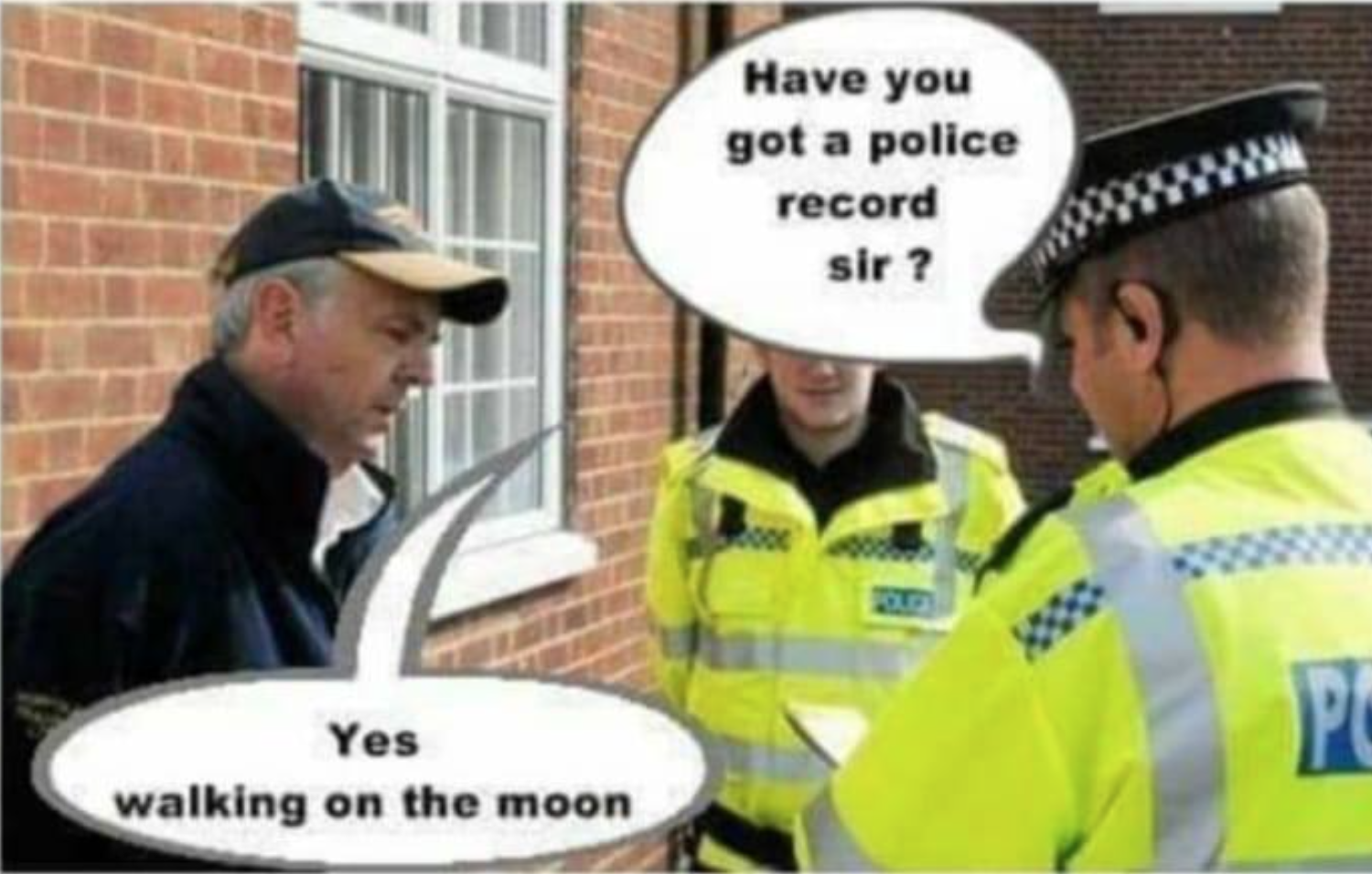 english police officer - Have you got a police record sir ? Pl Yes walking on the moon