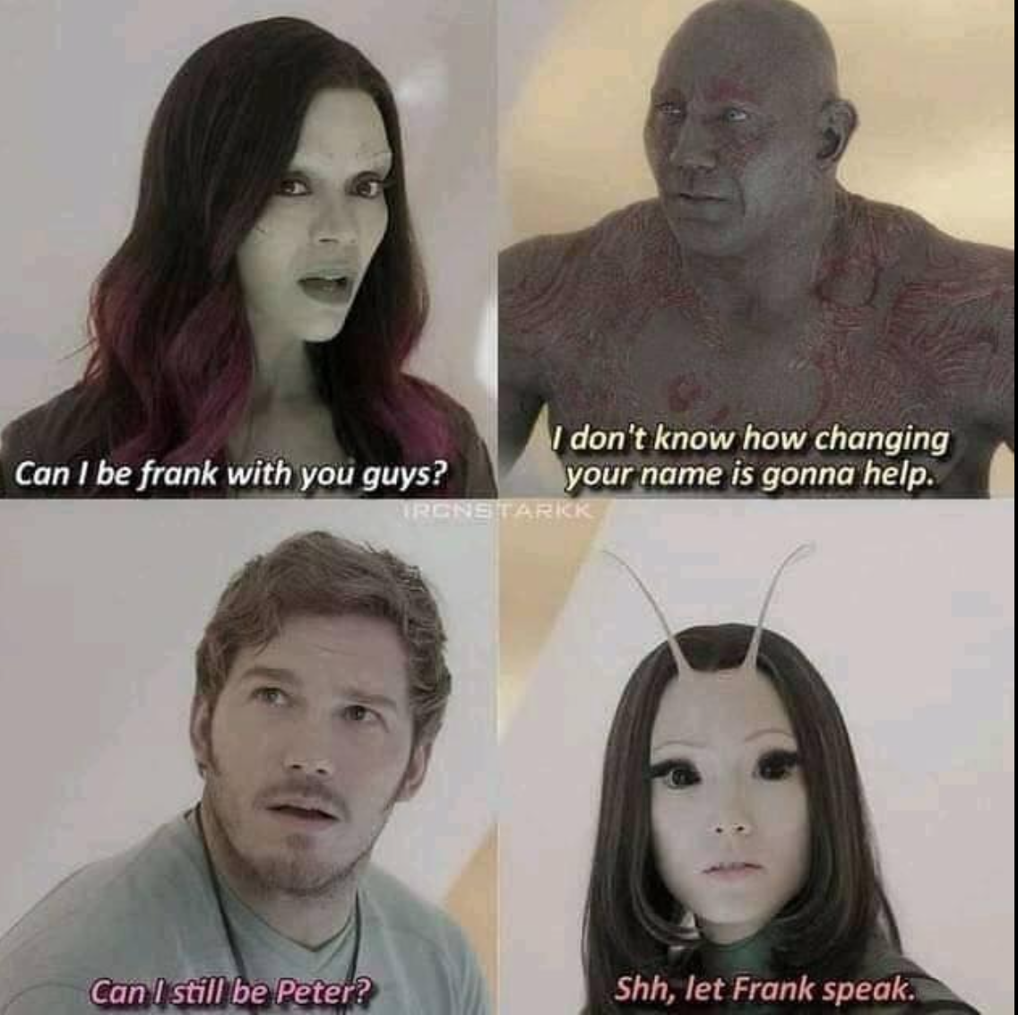 guardians of the galaxy can i be frank - I don't know how changing Can I be frank with you guys? your name is gonna help. Pronet Arkk Can I still be Peter? Shh, let Frank speak.