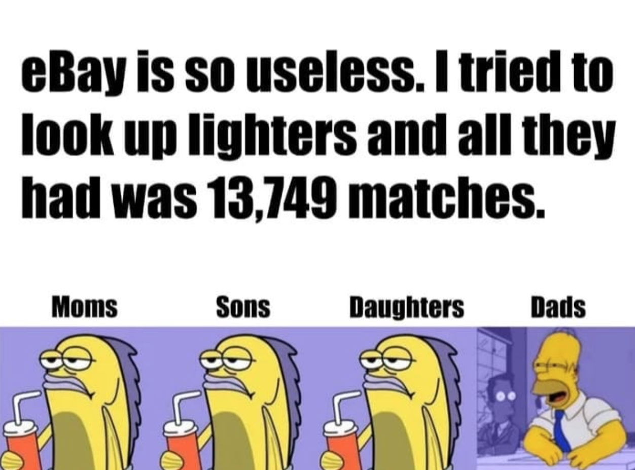 cartoon - eBay is so useless. I tried to look up lighters and all they had was 13,749 matches. Moms Sons Daughters Dads
