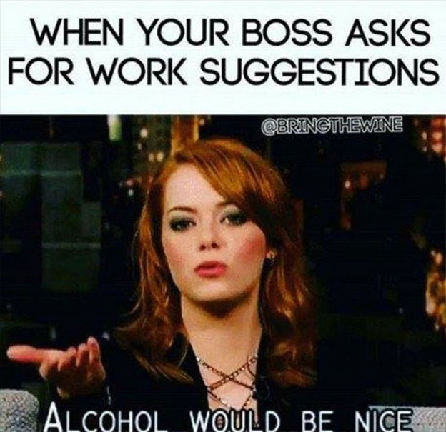 clean work memes - funny work memes - When Your Boss Asks For Work Suggestions Alcohol Would Be Nice