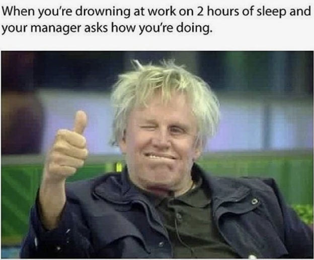 clean work memes - gary busey thumbs up - When you're drowning at work on 2 hours of sleep and your manager asks how you're doing. 0