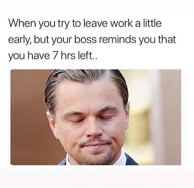 clean work memes - you try to leave work a little early - When you try to leave work a little early, but your boss reminds you that you have 7 hrs left..