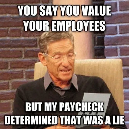 clean work memes - funny work memes - You Say You Value Your Employees But My Paycheck Determined That Was A Lie