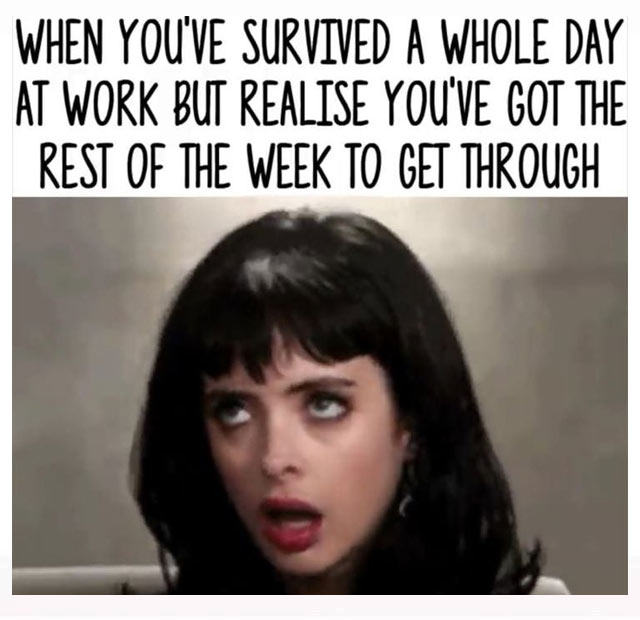 clean work memes - surviving meme - When You'Ve Survived A Whole Day At Work But Realise You'Ve Got The Rest Of The Week To Get Through