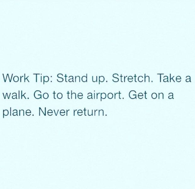 clean work memes - number - Work Tip Stand up. Stretch. Take a walk. Go to the airport. Get on a plane. Never return.