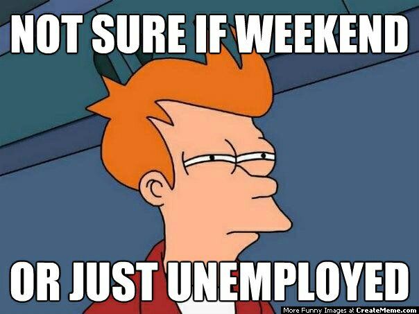 work memes -  Not Sure If Weekend Or Just Unemployed More Funny Images at CreateMeme.com