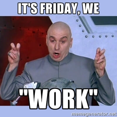 work memes - It'S Friday, We work on Fridays