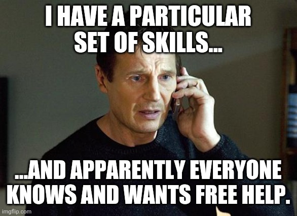 work memes - I Have A Particular Set Of Skills... ...And Apparently Everyone Knows And Wants Free Help. imgflip.com