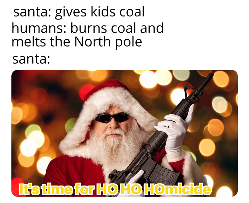 christmas 2020 memes - christmas memes - santa gives kids coal humans burns coal and melts the North pole santa It's time for Ho Ho HOmicide