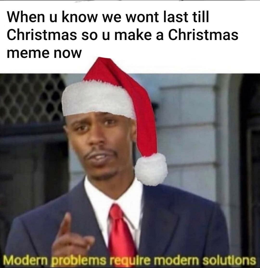 christmas 2020 memes - christmas memes - When u know we wont last till Christmas so u make a Christmas meme now Modern problems require modern solutions