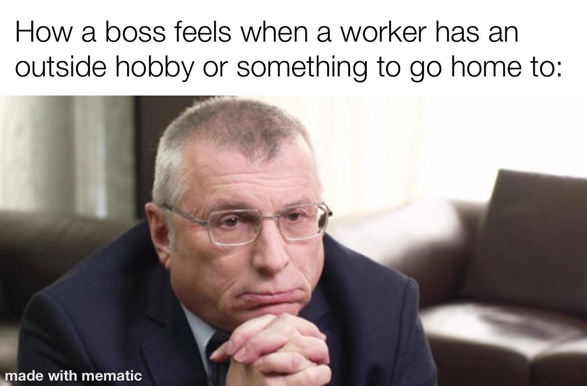 work memes about your boss - photo caption - How a boss feels when a worker has an outside hobby or something to go home to made with mematic