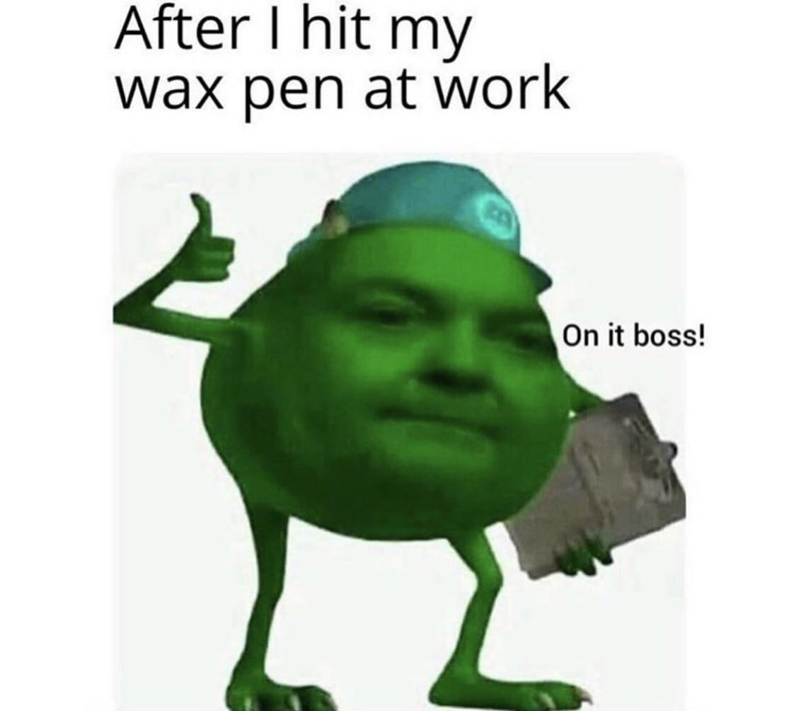 work memes about your boss - me after i hit my wax pen - After 1 hit my wax pen at work On it boss!