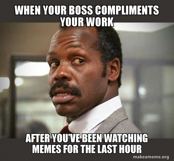 work memes about your boss - i m getting too old - When Your Boss Compliments Your Work After You'Ve Been Watching Memes For The Last Hour makeameme.org