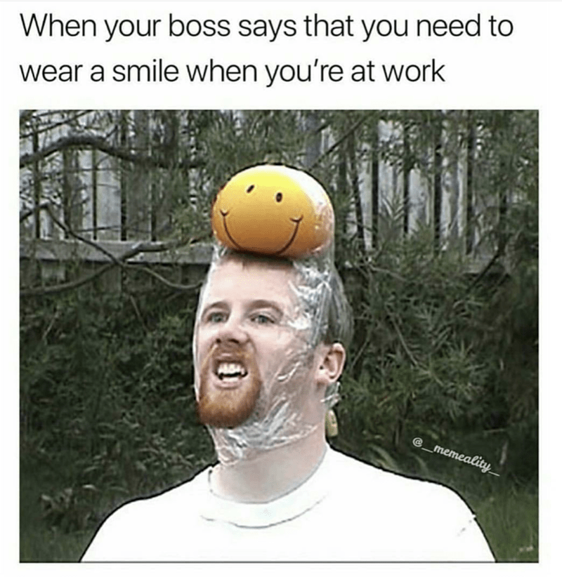 happy work memes - funny 2019 memes - When your boss says that you need to wear a smile when you're at work