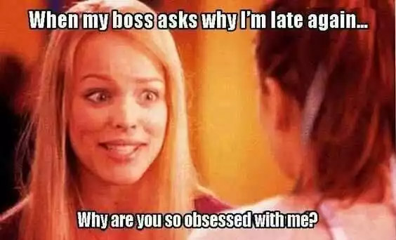 happy work memes - boss work meme funny - When my boss asks why I'm late again... Why are you so obsessed with me?